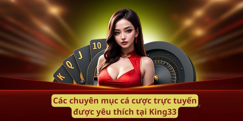 Các chuyên mục cá cược trực tuyến được yêu thích tại King33