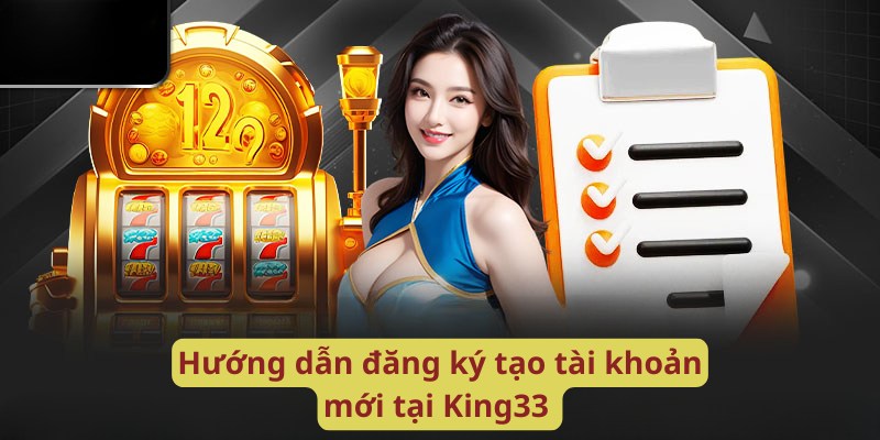 Hướng dẫn đăng ký tạo tài khoản mới tại King33