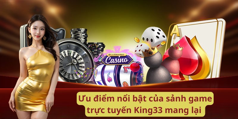 Ưu điểm nổi bật của sảnh game trực tuyến King33 mang lại