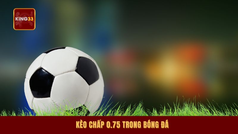 Kèo chấp 0.75 trong bóng đá