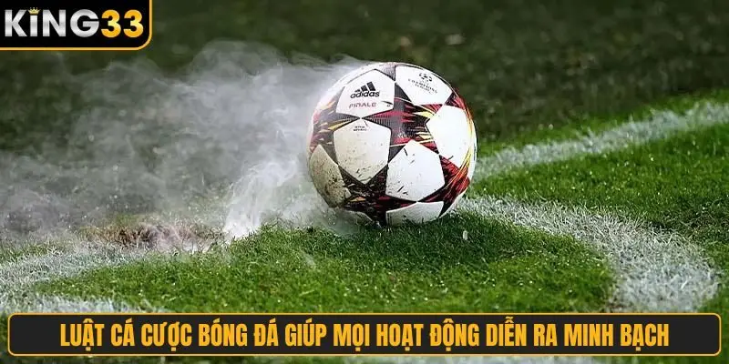 Luật cá cược bóng đá giúp mọi hoạt động diễn ra minh bạch