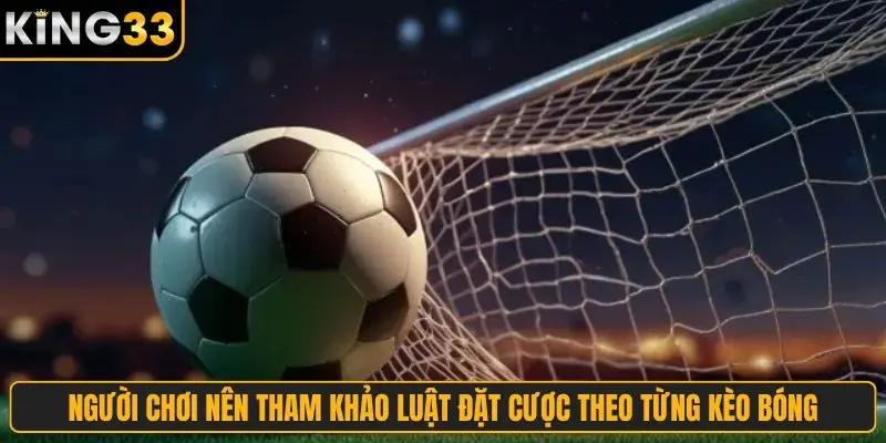 Người chơi nên tham khảo luật đặt cược theo từng kèo bóng