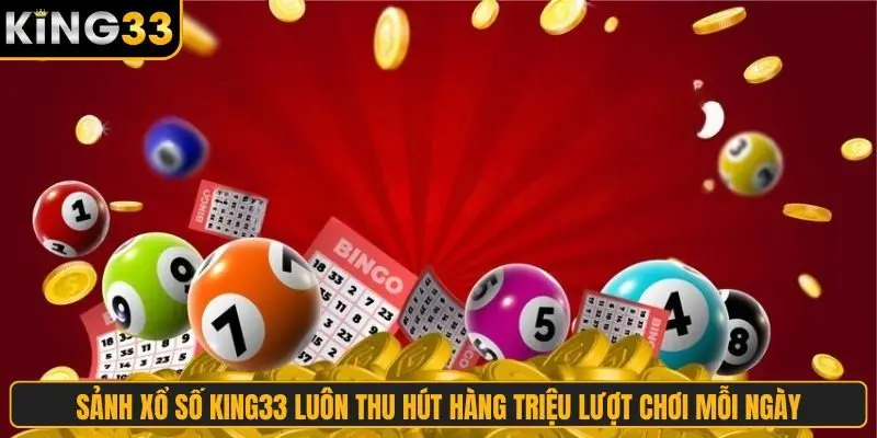Sảnh xổ số King33 luôn thu hút hàng triệu lượt chơi mỗi ngày